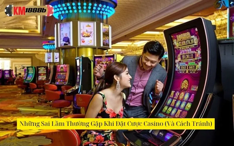 Những Sai Lầm Thường Gặp Khi Đặt Cược Casino (Và Cách Tránh)