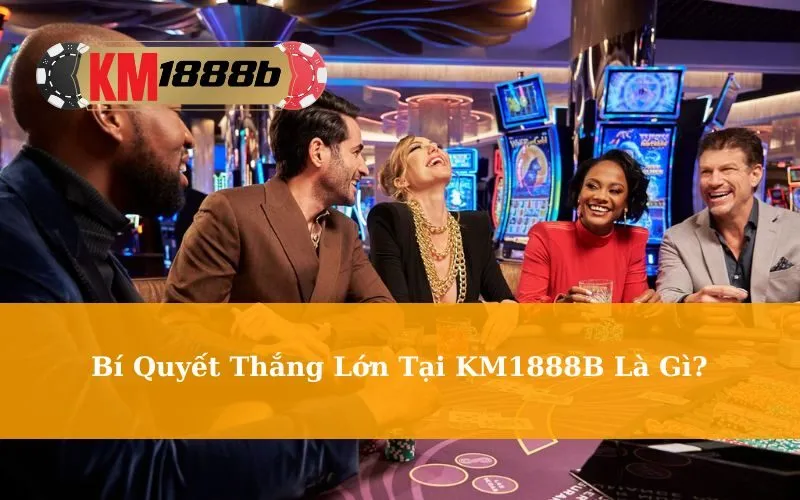 Bí Quyết Thắng Lớn Tại KM1888B Là Gì