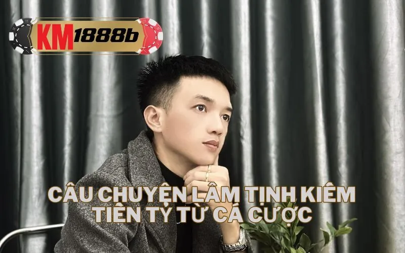 Câu Chuyện Lâm Tịnh Kiếm Tiền Tỷ Từ Cá Cược