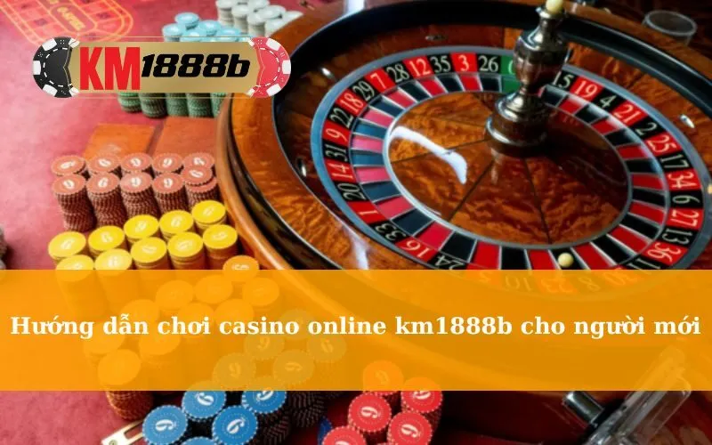 Hướng dẫn chơi casino online km1888b cho người mới