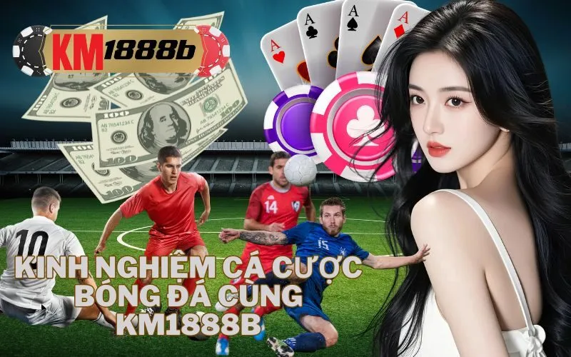 Kinh Nghiệm Cá Cược Bóng Đá Cùng km1888b