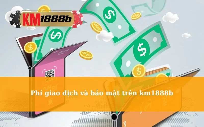 Phí giao dịch và bảo mật trên km1888b