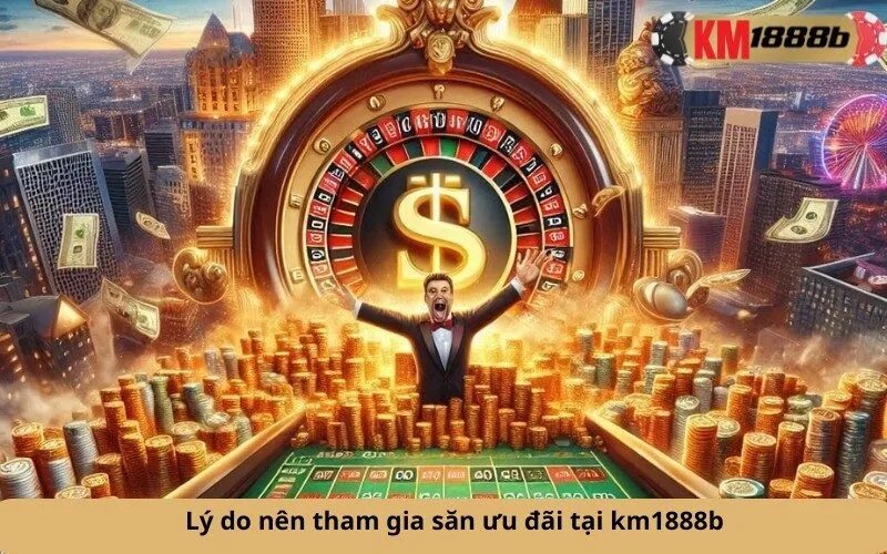 Lý do nên tham gia săn ưu đãi tại km1888b