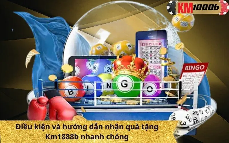 Điều kiện và hướng dẫn nhận quà tặng Km1888b nhanh chóng